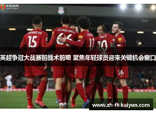 英超争冠大战赛前战术前瞻 聚焦年轻球员迎来关键机会窗口