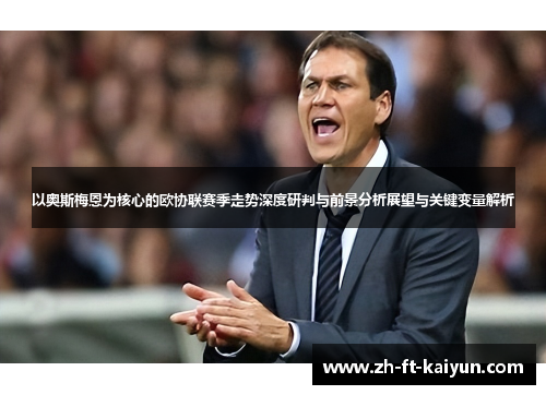 以奥斯梅恩为核心的欧协联赛季走势深度研判与前景分析展望与关键变量解析
