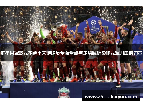 群星闪耀欧冠本赛季关键球员全面盘点与走势解析影响冠军归属的力量