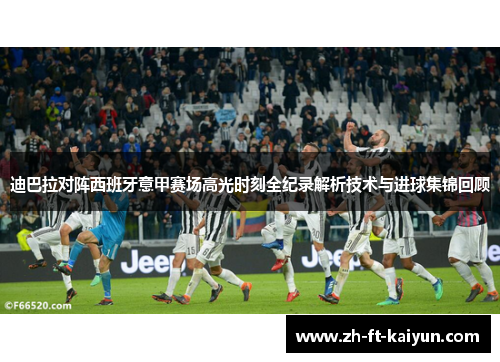 迪巴拉对阵西班牙意甲赛场高光时刻全纪录解析技术与进球集锦回顾