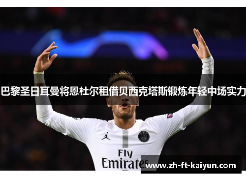 巴黎圣日耳曼将恩杜尔租借贝西克塔斯锻炼年轻中场实力