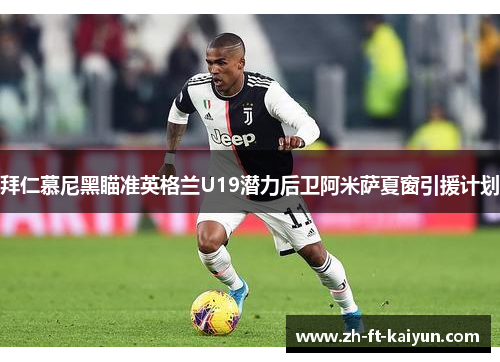 拜仁慕尼黑瞄准英格兰U19潜力后卫阿米萨夏窗引援计划 拜仁慕尼黑瞄准英格兰U19潜力后卫阿米萨夏窗引援计划