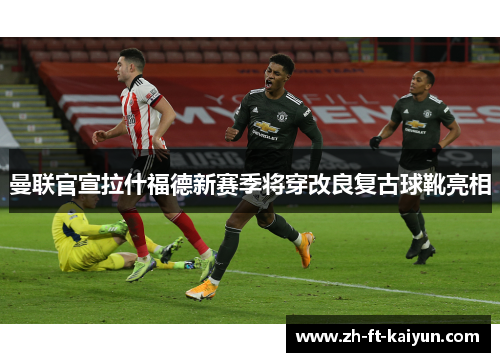 曼联官宣拉什福德新赛季将穿改良复古球靴亮相 曼联官宣拉什福德新赛季将穿改良复古球靴亮相