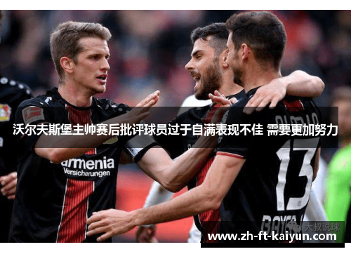 沃尔夫斯堡主帅赛后批评球员过于自满表现不佳 需要更加努力 沃尔夫斯堡主帅赛后批评球员过于自满表现不佳 需要更加努力
