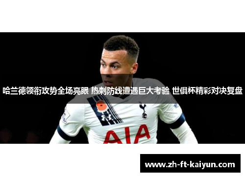 哈兰德领衔攻势全场亮眼 热刺防线遭遇巨大考验 世俱杯精彩对决复盘 哈兰德领衔攻势全场亮眼 热刺防线遭遇巨大考验 世俱杯精彩对决复盘