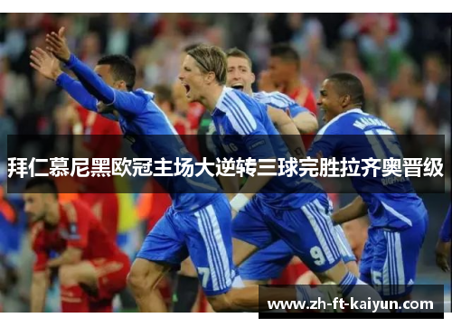 拜仁慕尼黑欧冠主场大逆转三球完胜拉齐奥晋级