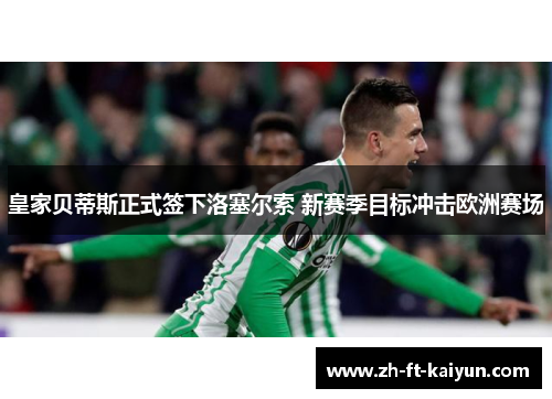 皇家贝蒂斯正式签下洛塞尔索 新赛季目标冲击欧洲赛场