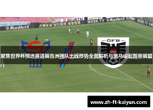 聚焦世界杯预选赛进展各洲强队出线形势全面解析与黑马崛起前景展望