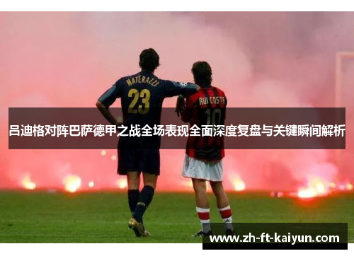 吕迪格对阵巴萨德甲之战全场表现全面深度复盘与关键瞬间解析