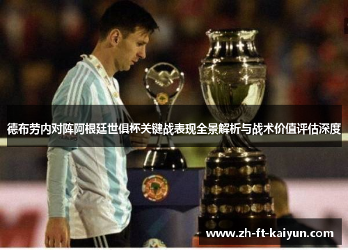 德布劳内对阵阿根廷世俱杯关键战表现全景解析与战术价值评估深度 德布劳内对阵阿根廷世俱杯关键战表现全景解析与战术价值评估深度