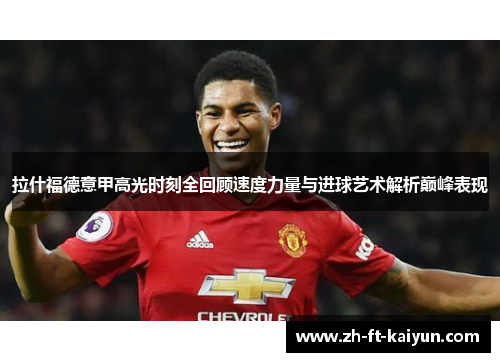 拉什福德意甲高光时刻全回顾速度力量与进球艺术解析巅峰表现