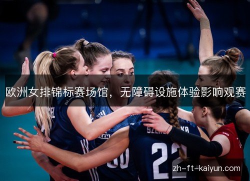 欧洲女排锦标赛场馆,无障碍设施体验影响观赛 欧洲女排锦标赛场馆,无障碍设施体验影响观赛