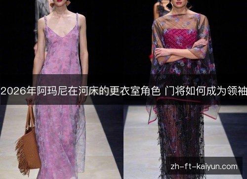 2026年阿玛尼在河床的更衣室角色 门将如何成为领袖 2026年阿玛尼在河床的更衣室角色 门将如何成为领袖