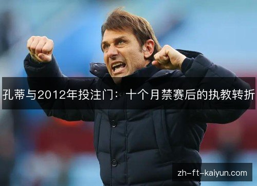孔蒂与2012年投注门:十个月禁赛后的执教转折 孔蒂与2012年投注门:十个月禁赛后的执教转折